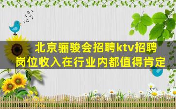 北京骊骏会招聘ktv招聘岗位收入在行业内都值得肯定