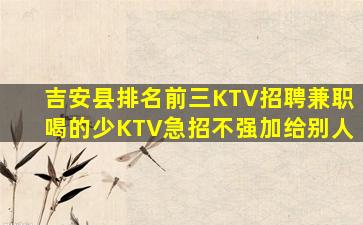 吉安县排名前三KTV招聘兼职喝的少KTV急招不强加给别人