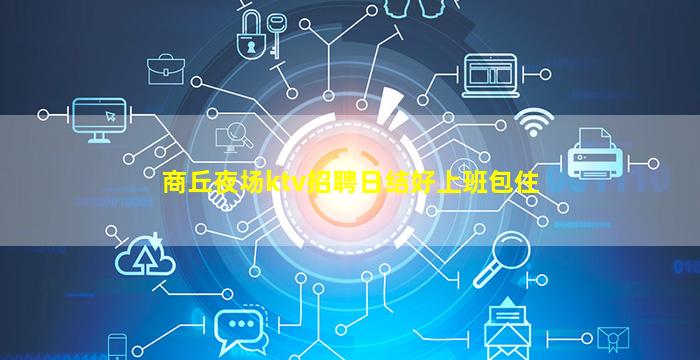 商丘夜场ktv招聘日结好上班包住