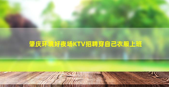 肇庆环境好夜场KTV招聘穿自己衣服上班